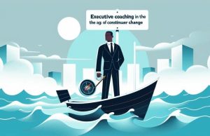 Executive Coaching in the Age of Continuous Change: Navigating Uncharted Waters