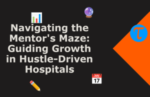 Navigating the Mentor’s Maze: Guiding Growth in Hustle-Driven Hospitals