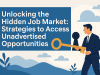 Unlocking the Hidden Job Market: Strategies to Access Unadvertised Opportunities Unlocking the Hidden Job Market: Strategies to Access Unadvertised Opportunities