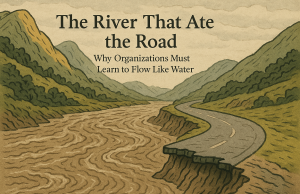 The River That Ate the Road: Why Organizations Must Learn to Flow Like Water The River That Ate the Road: Why Organizations Must Learn to Flow Like Water