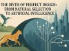 The Myth of the Perfect Design: From Natural Selection to Artificial Intelligence The Myth of the Perfect Design: From Natural Selection to Artificial Intelligence