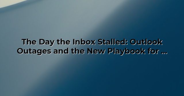 The Day the Inbox Stalled: Outlook Outages and the New Playbook for Work Resilience