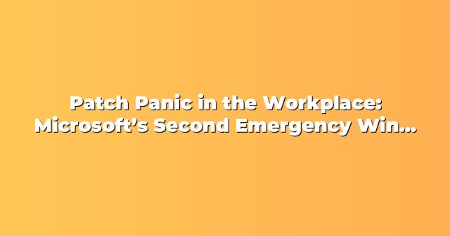 Patch Panic in the Workplace: Microsoft’s Second Emergency Windows Update and What Organizations Must Do Now