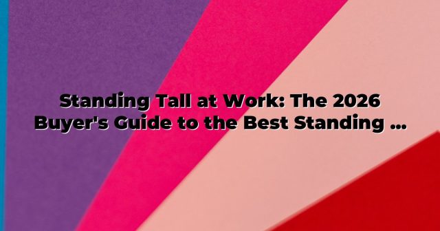 Standing Tall at Work: The 2026 Buyer’s Guide to the Best Standing Desks for Posture and Productivity