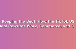 Keeping the Beat: How the TikTok US Deal Rewrites Work, Commerce, and Creative Labor