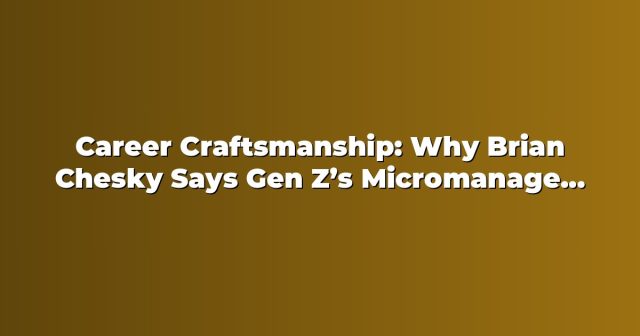 Career Craftsmanship: Why Brian Chesky Says Gen Z’s Micromanagement Fear Could Cap Ambition — A Steve Jobs Lesson for Work