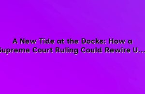 A New Tide at the Docks: How a Supreme Court Ruling Could Rewire U.S. Freight and Work