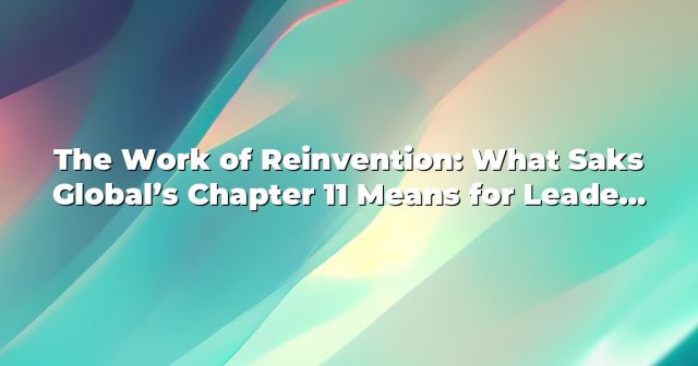 The Work of Reinvention: What Saks Global’s Chapter 11 Means for Leaders and Employees