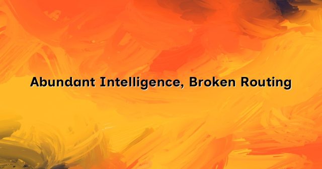 Abundant Intelligence, Broken Routing