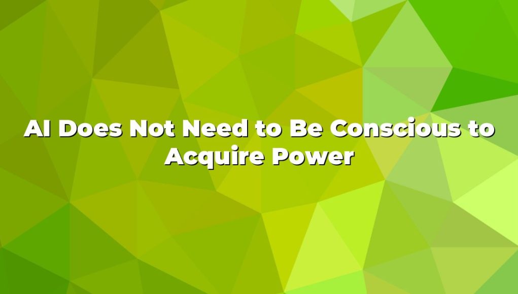 AI Does Not Need to Be Conscious to Acquire Power