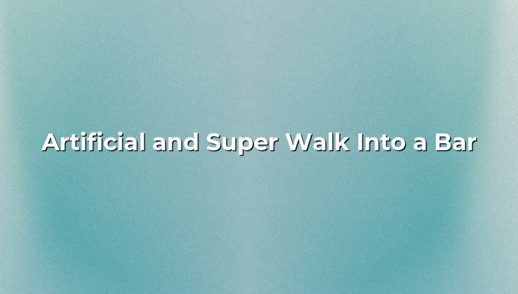 Artificial and Super Walk Into a Bar. Artificial and Super Walk Into a Bar.