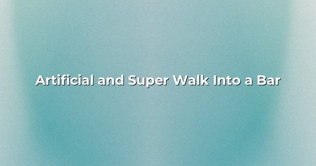 Artificial and Super Walk Into a Bar.